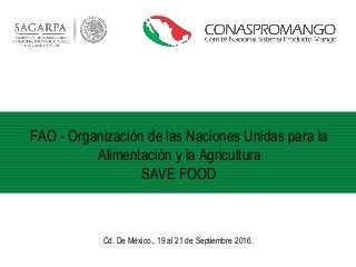 FAO - Organización de las Naciones Unidas para la
Alimentación y la Agricultura
SAVE FOOD
Cd. De México., 19 al 21 de Septiembre 2016.
 