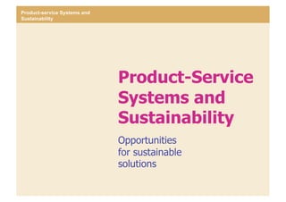 Product-service Systems and
Sustainability




                                                Product-Service
                                                Systems and
                                                Sustainability
                                                Opportunities
                                                for sustainable
                                                solutions
United Nations Environment Program                                                       Alberto Rossa, MDI
Division of Technology Industry and Economics                     Centro de Investigaciones en Diseño / UG
Production and Consumption Branch                                                     PNUMA Latinoamérica
 