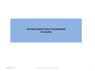 SISTEMA PRODUTTIVO E OCCUPAZIONE
                           IN LIGURIA




febbraio 2010           sistema produttivo e occupazione in Liguria   1
 