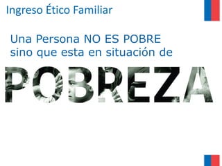 Ingreso Ético Familiar

Una Persona NO ES POBRE
sino que esta en situación de
 