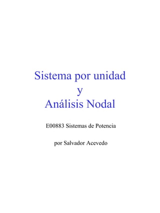 Sistema por unidad
y
Análisis Nodal
E00883 Sistemas de Potencia
por Salvador Acevedo
 