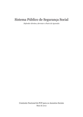 Sistema Público de Segurança Social
      Defender direitos, derrotar o Pacto de Agressão




  Comissão Nacional do PCP para os Assuntos Sociais
                      Maio de 2012
 