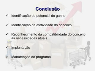 Conclusão Identificação de potencial de ganho Identificação da efetividade do conceito Reconhecimento da compatibilidade do conceito às necessidades atuais Implantação Manutenção do programa 