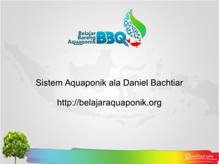 Sistem Aquaponik ala Daniel Bachtiar
http://belajaraquaponik.org
 