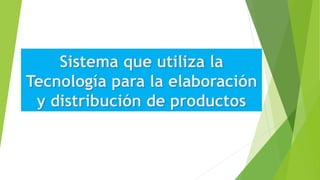 Sistema que utiliza la
Tecnología para la elaboración
y distribución de productos
 