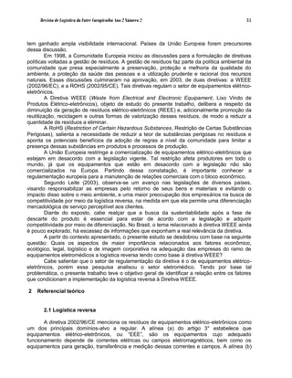 Revista de Logística da Fatec Carapicuíba Ano 2 Número 2                                 31



tem ganhado ampla visibilidade internacional. Países da União Europeia foram precursores
dessa discussão.
         Em 1998, a Comunidade Europeia iniciou as discussões para a formulação de diretivas
políticas voltadas a gestão de resíduos. A gestão de resíduos faz parte da política ambiental da
comunidade que presa especialmente a preservação, proteção e melhoria da qualidade do
ambiente, a proteção da saúde das pessoas e a utilização prudente e racional dos recursos
naturais. Essas discussões culminaram na aprovação, em 2003, de duas diretivas: a WEEE
(2002/96/EC), e a ROHS (2002/95/CE). Tais diretivas regulam o setor de equipamentos elétrico-
eletrônicos.
         A Diretiva WEEE (Waste from Electrical and Electronic Equipament, Lixo Vindo de
Produtos Elétrico-eletrônicos), objeto de estudo do presente trabalho, delibera a respeito da
diminuição da geração de resíduos elétrico-eletrônicos (REEE) e, adicionalmente promoção da
reutilização, reciclagem e outras formas de valorização desses resíduos, de modo a reduzir a
quantidade de resíduos a eliminar.
         A RoHS (Restriction of Certain Hazardous Substances, Restrição de Certas Substâncias
Perigosas), salienta a necessidade de reduzir a teor de substâncias perigosas no resíduos e
aponta os potenciais benefícios da adoção de regras a nível da comunidade para limitar a
presença dessas substâncias em produtos e processos de produção.
         A União Europeia restringe a comercialização de equipamentos elétrico-eletrônicos que
estejam em desacordo com a legislação vigente. Tal restrição afeta produtores em todo o
mundo, já que os equipamentos que estão em desacordo com a legislação não são
comercializados na Europa. Partindo dessa constatação, é importante conhecer a
regulamentação europeia para a manutenção de relações comerciais com o bloco econômico.
         Segundo Leite (2003), observa-se um avanço nas legislações de diversos países,
visando responsabilizar as empresas pelo retorno de seus bens e materiais e evitando o
impacto disso sobre o meio ambiente, e uma maior preocupação dos empresários na busca de
competitividade por meio da logística reversa, na medida em que ela permite uma diferenciação
mercadológica de serviço perceptível aos clientes.
         Diante do exposto, cabe realçar que a busca da sustentabilidade após a fase de
descarte do produto é essencial para estar de acordo com a legislação e adquirir
competitividade por meio de diferenciação. No Brasil, o tema relacionado à diretiva WEEE ainda
é pouco explorado, há escassez de informações que exponham a real relevância da diretiva.
         A partir do contexto apresentado, o presente estudo se desdobrou com base na seguinte
questão: Quais os aspectos de maior importância relacionados aos fatores econômico,
ecológico, legal, logístico e de imagem corporativa na adequação das empresas do ramo de
equipamentos eletromédicos a logística reversa tendo como base à diretiva WEEE?
         Cabe salientar que o setor de regulamentação da diretiva é o de equipamentos elétrico-
eletrônicos, porém essa pesquisa analisou o setor eletromédico. Tendo por base tal
problemática, o presente trabalho teve o objetivo geral de identificar a relação entre os fatores
que condicionam a implementação da logística reversa à Diretiva WEEE.

2   Referencial teórico


       2.1 Logística reversa

       A diretiva 2002/96/CE menciona os resíduos de equipamentos elétrico-eletrônicos como
um dos principais domínios-alvo a regular. A alínea (a) do artigo 3° estabelece que
equipamentos elétrico-eletrônicos, ou “EEE”, são os equipamentos cujo adequado
funcionamento depende de correntes elétricas ou campos eletromagnéticos, bem como os
equipamentos para geração, transferência e medição dessas correntes e campos. A alínea (b)
 