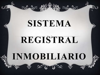 SISTEMA
REGISTRAL
INMOBILIARIO
 