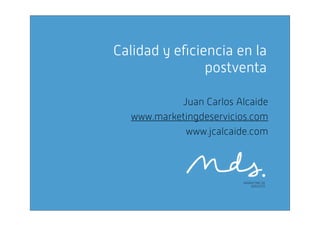 Calidad y eﬁciencia en la
postventa
Juan Carlos Alcaide
www.marketingdeservicios.com
www.jcalcaide.com
 
