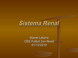 Sistema RenalSistema Renal
Manel LatorreManel Latorre
CEE Futbol 2on NivellCEE Futbol 2on Nivell
01/12/201001/12/2010
 