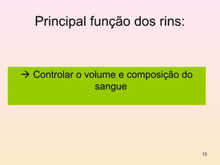 Principal função dos rins:


 Controlar o volume e composição do
                sangue




                                       13
 