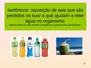 Isotônicos: reposição de sais que são
perdidos no suor e que ajudam a reter
         água no organismo.
 Alguns isotônicos são também energéticos ( presença de carboidratos ).




                                                                          21
 