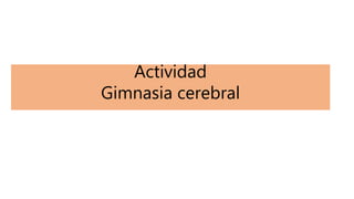 Actividad
Gimnasia cerebral
 