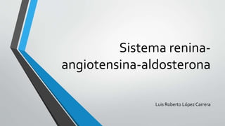 Sistema renina-
angiotensina-aldosterona
Luis Roberto López Carrera
 