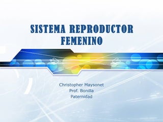 SISTEMA REPRODUCTOR
      FEMENINO



     Christopher Maysonet
          Prof. Bonilla
           Paternidad
 