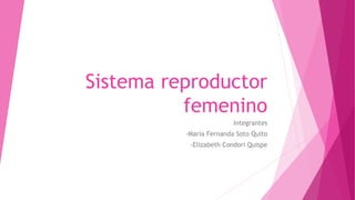 Sistema reproductor
femenino
Integrantes
-María Fernanda Soto Quito
-Elizabeth Condori Quispe
 