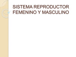 SISTEMA REPRODUCTOR
FEMENINO Y MASCULINO
 