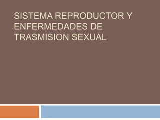 SISTEMA REPRODUCTOR Y
ENFERMEDADES DE
TRASMISION SEXUAL
 