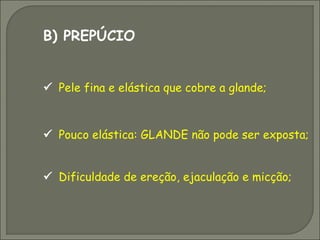 B) PREPÚCIO


 Pele fina e elástica que cobre a glande;



 Pouco elástica: GLANDE não pode ser exposta;


 Dificuldade de ereção, ejaculação e micção;
 