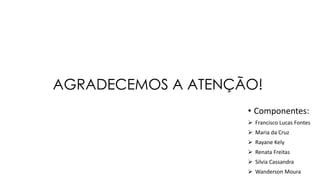 AGRADECEMOS A ATENÇÃO!
• Componentes:
 Francisco Lucas Fontes
 Maria da Cruz
 Rayane Kely
 Renata Freitas
 Silvia Cassandra
 Wanderson Moura
 