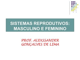 SISTEMAS REPRODUTIVOS:
MASCULINO E FEMININO
PROF. ALEXSSANDER
GONÇALVES DE LIMA
 