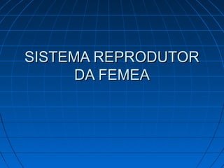 SISTEMA REPRODUTORSISTEMA REPRODUTOR
DA FEMEADA FEMEA
 