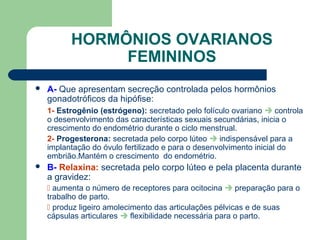 HORMÔNIOS OVARIANOS
FEMININOS
 A- Que apresentam secreção controlada pelos hormônios
gonadotróficos da hipófise:
1- Estro...