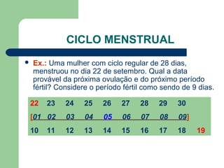 CICLO MENSTRUAL
 Ex.: Uma mulher com ciclo regular de 28 dias,
menstruou no dia 22 de setembro. Qual a data
provável da p...