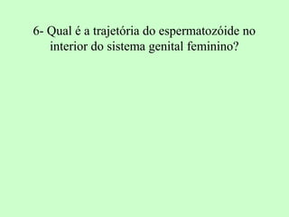 6- Qual é a trajetória do espermatozóide no
   interior do sistema genital feminino?
 