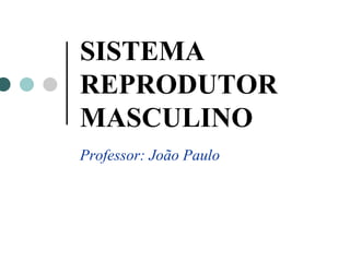 SISTEMA
REPRODUTOR
MASCULINO
Professor: João Paulo
 