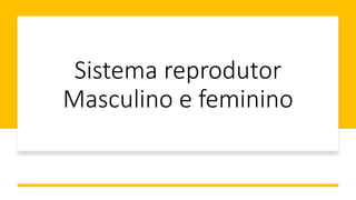 Sistema reprodutor
Masculino e feminino
 