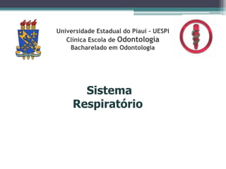 Sistema
Respiratório
Universidade Estadual do Piauí – UESPI
Clínica Escola de Odontologia
Bacharelado em Odontologia
 
