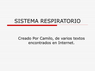 SISTEMA RESPIRATORIO
Creado Por Camilo, de varios textos
encontrados en Internet.
 