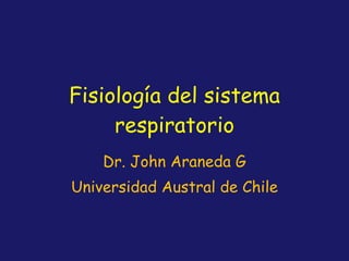Fisiología del sistema respiratorio Dr. John Araneda G Universidad Austral de Chile 
