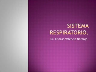 Sistema respiratorio. Dr. Alfonso Valencia Naranjo. 