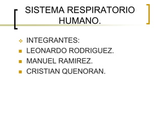 SISTEMA RESPIRATORIO
          HUMANO.

   INTEGRANTES:
   LEONARDO RODRIGUEZ.
   MANUEL RAMIREZ.
   CRISTIAN QUENORAN.
 