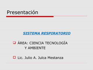 Presentación



        SISTEMA RESPIRATORIO

   ÁREA: CIENCIA TECNOLOGÍA
       Y AMBIENTE

   Lic. Julio A. Julca Mestanza
 