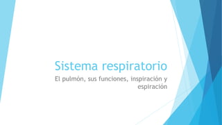 Sistema respiratorio
El pulmón, sus funciones, inspiración y
espiración
 