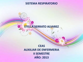SISTEMA RESPIRATORIO
STELLA SERRATO ALVAREZ
CEAS
AUXILIAR DE ENFERMERIA
II SEMESTRE
AÑO: 2013
 