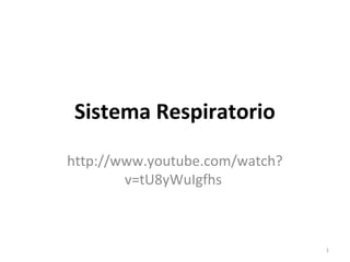Sistema Respiratorio
http://www.youtube.com/watch?
v=tU8yWuIgfhs

1

 