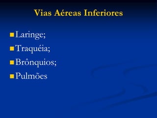 Vias Aéreas Inferiores
Laringe;
Traquéia;
Brônquios;
Pulmões
 