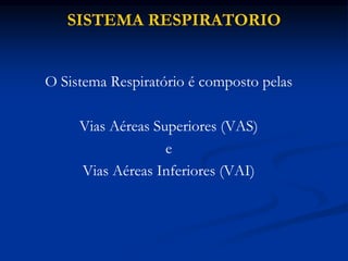 SISTEMA RESPIRATORIO
O Sistema Respiratório é composto pelas
Vias Aéreas Superiores (VAS)
e
Vias Aéreas Inferiores (VAI)
 