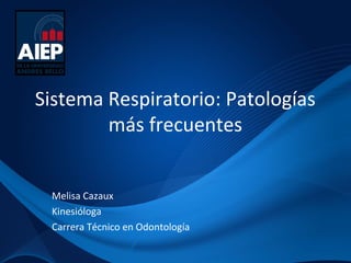 Sistema Respiratorio: Patologías
más frecuentes
Melisa Cazaux
Kinesióloga
Carrera Técnico en Odontología
 