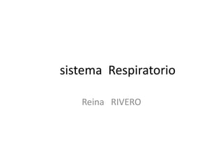 sistema Respiratorio
Reina RIVERO
 
