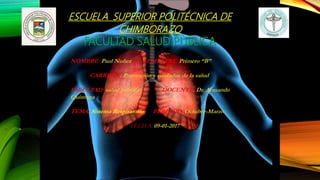 ESCUELA SUPERIOR POLITÉCNICA DE
CHIMBORAZO
FACULTAD SALUD PÙBLICA
NOMBRE: Paul Nuñez SEMESTRE: Primero “B”
CARRERA : Promoción y cuidados de la salud
FACULTAD: salud pública DOCENTE: Dr. Armando
Quintana
TEMA: Sistema Respiratorio PERIODO: Octubre-Marzo
FECHA: 09-01-2017
 