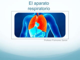 El aparato
respiratorio
Profesor Pulmones Sanos
 