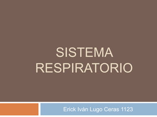 SISTEMA
RESPIRATORIO
Erick Iván Lugo Ceras 1123
 