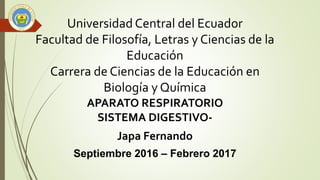Universidad Central del Ecuador
Facultad de Filosofía, Letras y Ciencias de la
Educación
Carrera de Ciencias de la Educación en
Biología y Química
APARATO RESPIRATORIO
SISTEMA DIGESTIVO-
Japa Fernando
Septiembre 2016 – Febrero 2017
 