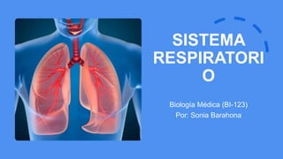 SISTEMA
RESPIRATORI
O
Biología Médica (BI-123)
Por: Sonia Barahona
 