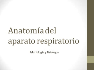 Anatomíadel
aparato respiratorio
Morfología y Fisiología
 