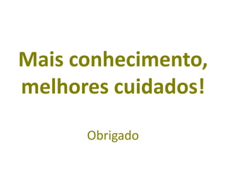 Mais conhecimento,
melhores cuidados!
Obrigado
 